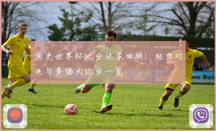 历史世界杯比分记录回顾:经典对决与多场大比分一览