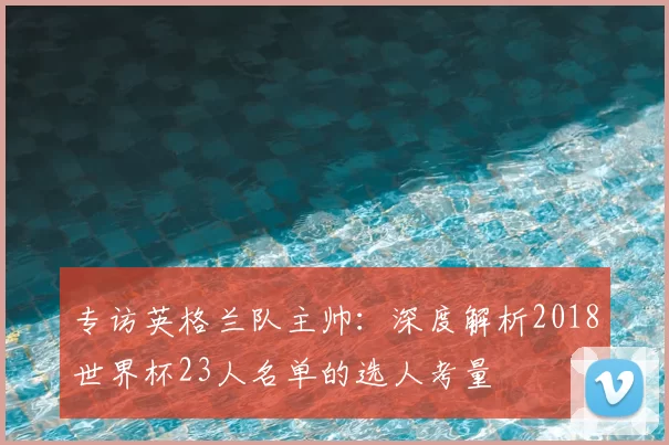 专访英格兰队主帅：深度解析2018世界杯23人名单的选人考量