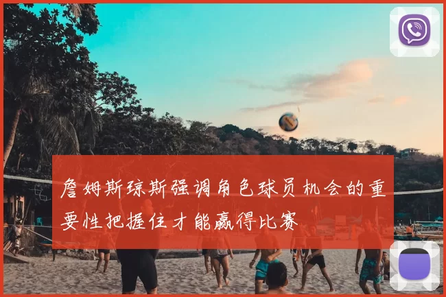 詹姆斯琼斯强调角色球员机会的重要性把握住才能赢得比赛