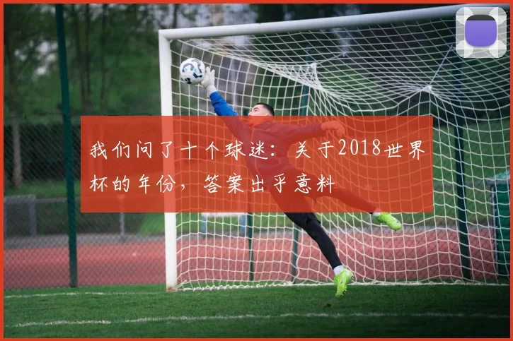我们问了十个球迷：关于2018世界杯的年份，答案出乎意料