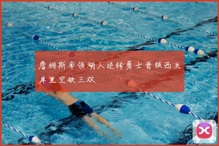 詹姆斯率领湖人逆转勇士晋级西决库里空砍三双