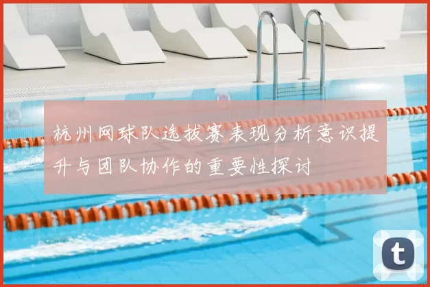 杭州网球队选拔赛表现分析意识提升与团队协作的重要性探讨