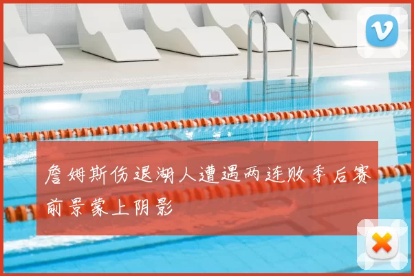 詹姆斯伤退湖人遭遇两连败季后赛前景蒙上阴影