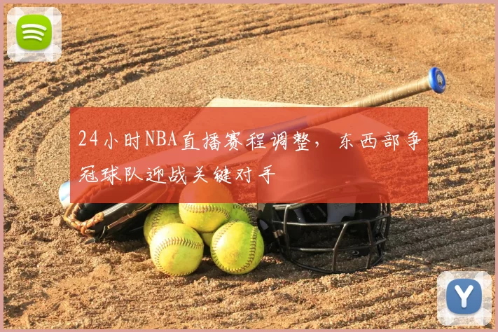 24小时NBA直播赛程调整，东西部争冠球队迎战关键对手