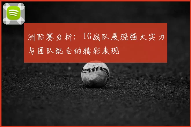 洲际赛分析：IG战队展现强大实力与团队配合的精彩表现