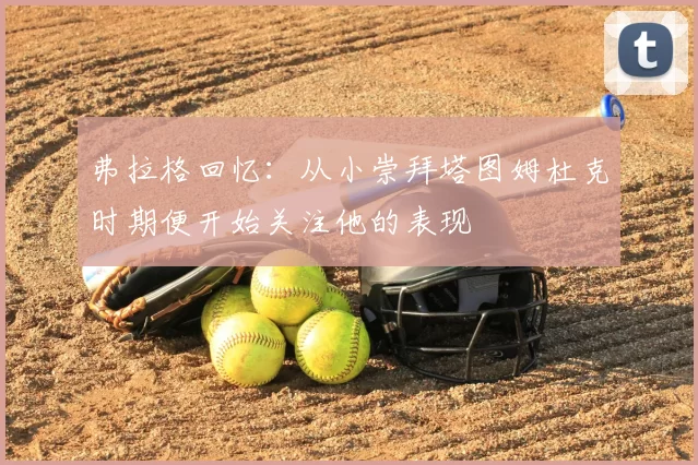 弗拉格回忆:从小崇拜塔图姆杜克时期便开始关注他的表现
