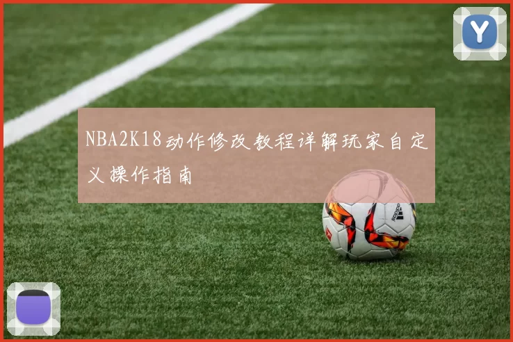 NBA2K18动作修改教程详解玩家自定义操作指南