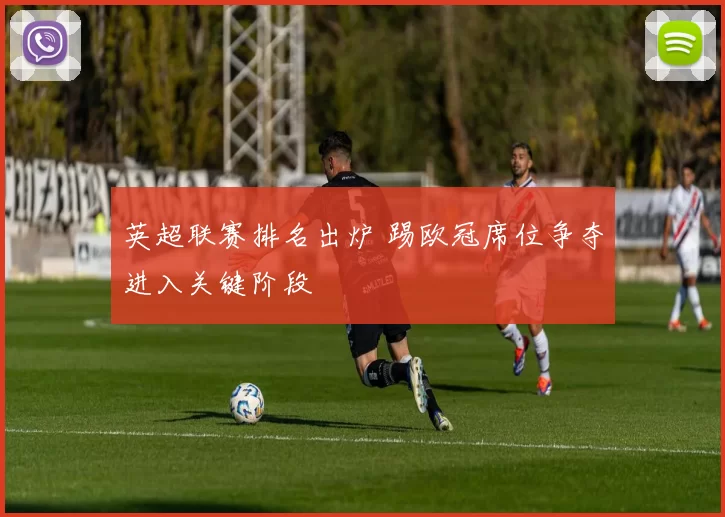 英超联赛排名出炉 踢欧冠席位争夺进入关键阶段