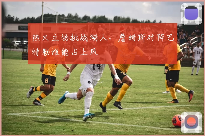 热火主场挑战湖人，詹姆斯对阵巴特勒谁能占上风