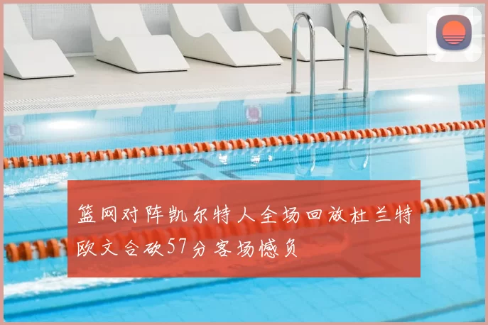 篮网对阵凯尔特人全场回放杜兰特欧文合砍57分客场憾负