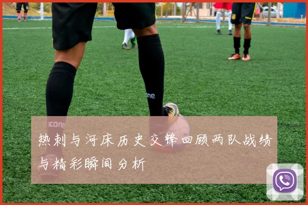 热刺与河床历史交锋回顾两队战绩与精彩瞬间分析