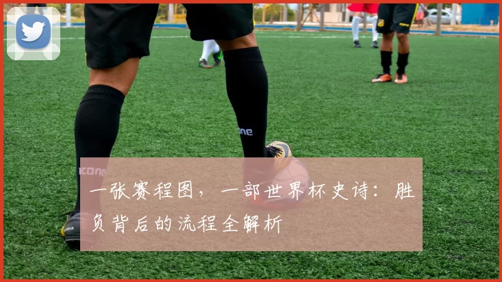 一张赛程图,一部世界杯史诗:胜负背后的流程全解析