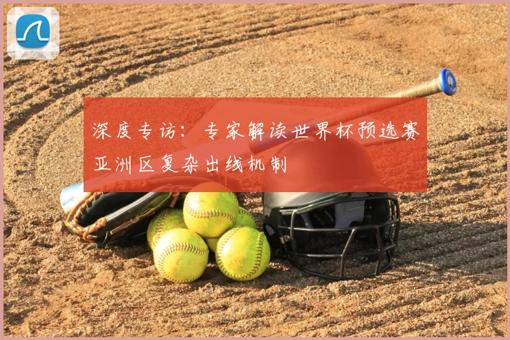 深度专访:专家解读世界杯预选赛亚洲区复杂出线机制