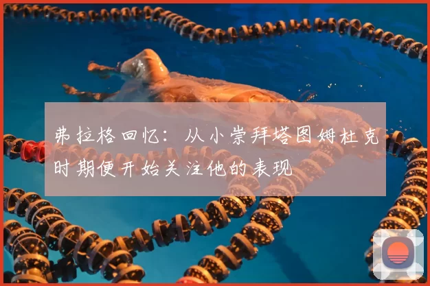 弗拉格回忆:从小崇拜塔图姆杜克时期便开始关注他的表现