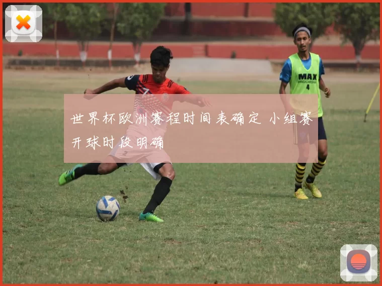 世界杯欧洲赛程时间表确定 小组赛开球时段明确