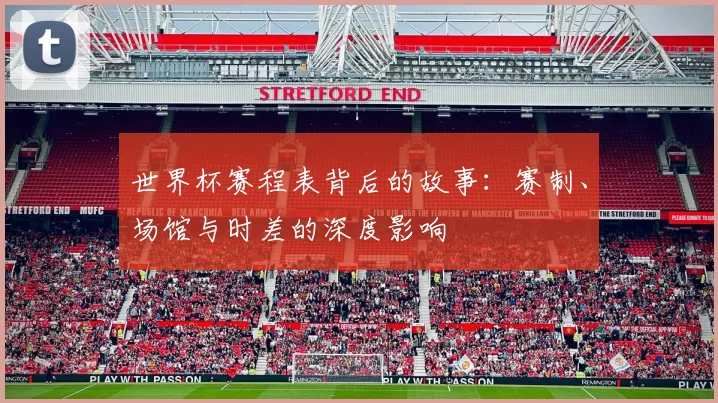 世界杯赛程表背后的故事:赛制、场馆与时差的深度影响