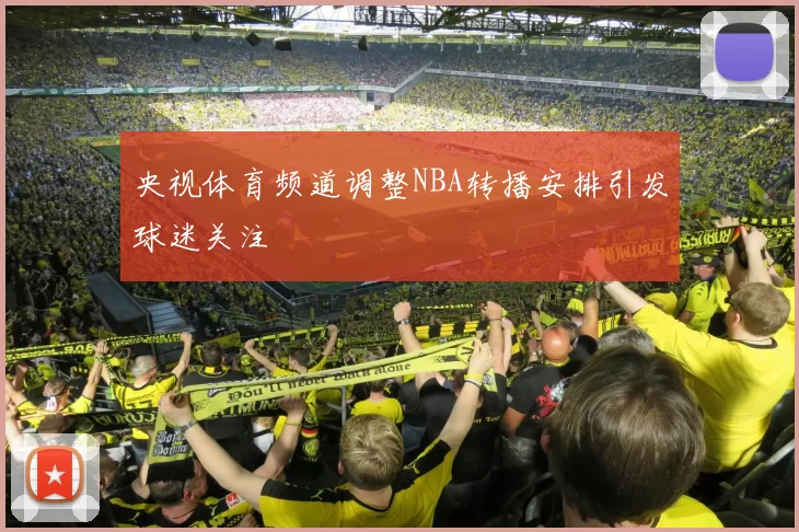 央视体育频道调整NBA转播安排引发球迷关注