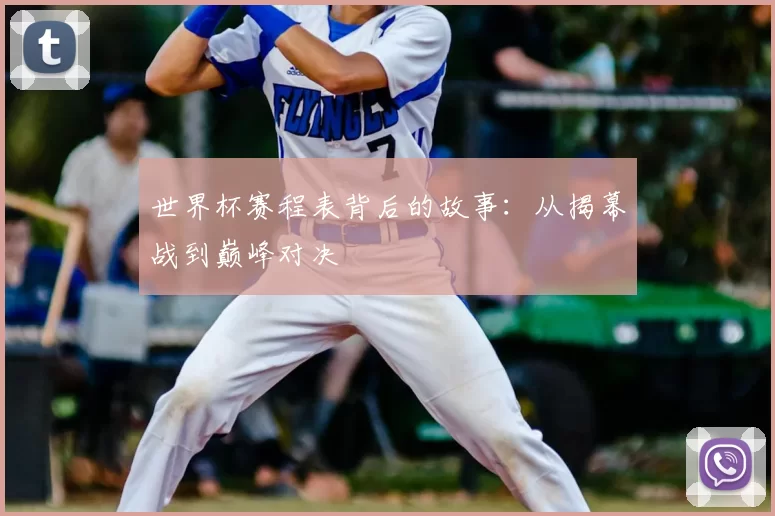 世界杯赛程表背后的故事:从揭幕战到巅峰对决