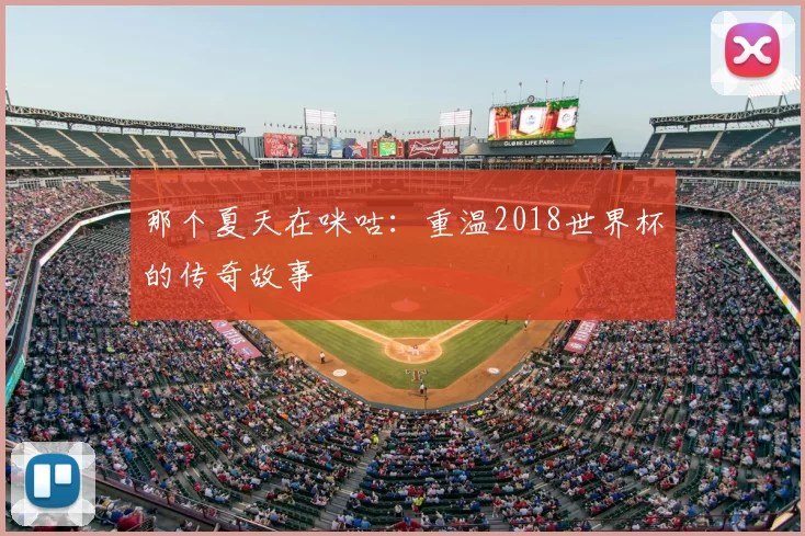 那个夏天在咪咕：重温2018世界杯的传奇故事