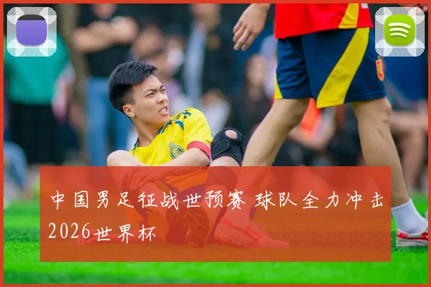 中国男足征战世预赛 球队全力冲击2026世界杯