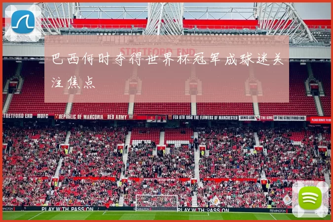 巴西何时夺得世界杯冠军成球迷关注焦点