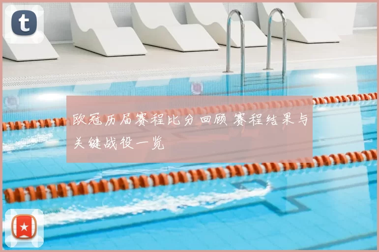 欧冠历届赛程比分回顾 赛程结果与关键战役一览