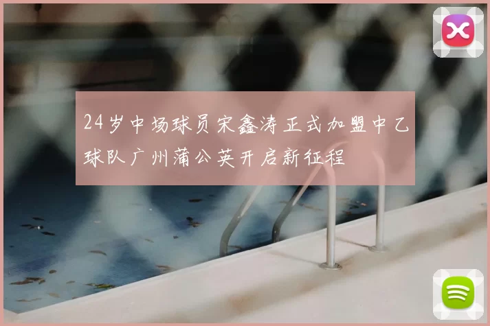 24岁中场球员宋鑫涛正式加盟中乙球队广州蒲公英开启新征程