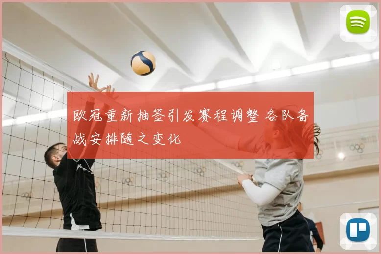欧冠重新抽签引发赛程调整 各队备战安排随之变化