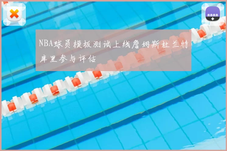 NBA球员模板测试上线詹姆斯杜兰特库里参与评估