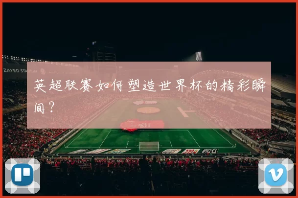 英超联赛如何塑造世界杯的精彩瞬间？