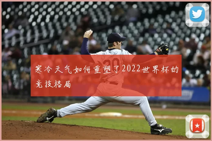 寒冷天气如何重塑了2022世界杯的竞技格局