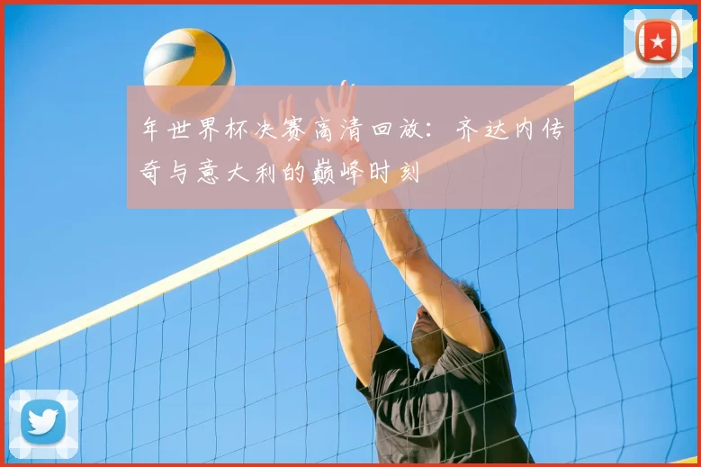 年世界杯决赛高清回放:齐达内传奇与意大利的巅峰时刻