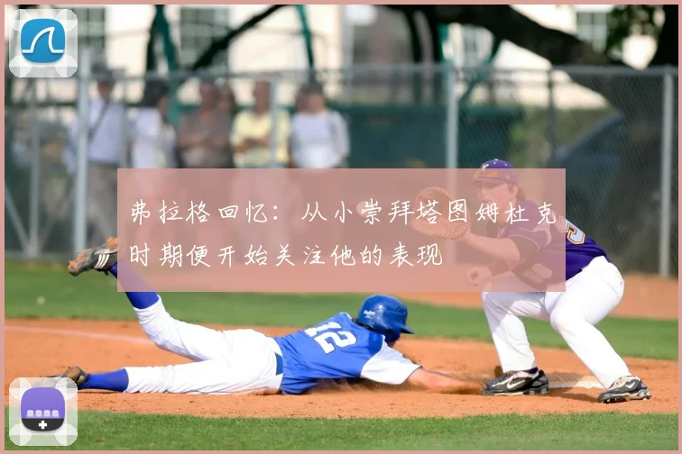 弗拉格回忆:从小崇拜塔图姆杜克时期便开始关注他的表现