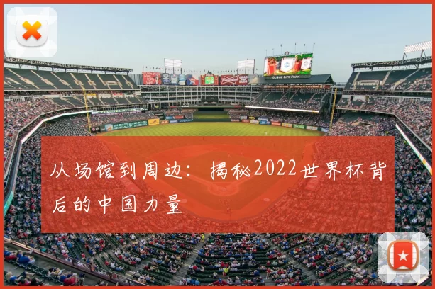 从场馆到周边：揭秘2022世界杯背后的中国力量