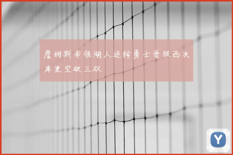 詹姆斯率领湖人逆转勇士晋级西决库里空砍三双