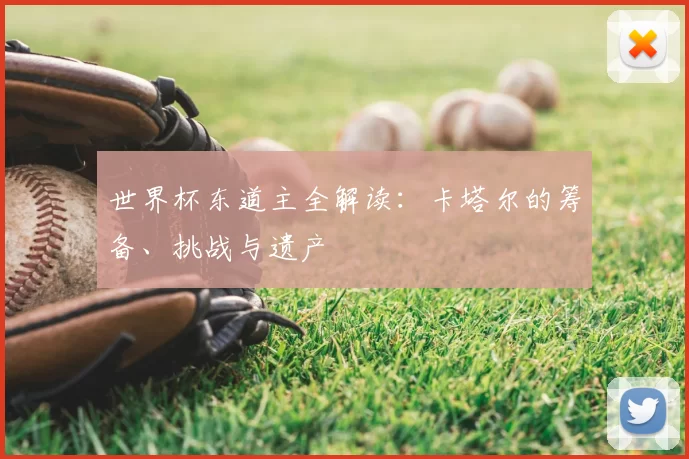 世界杯东道主全解读:卡塔尔的筹备、挑战与遗产