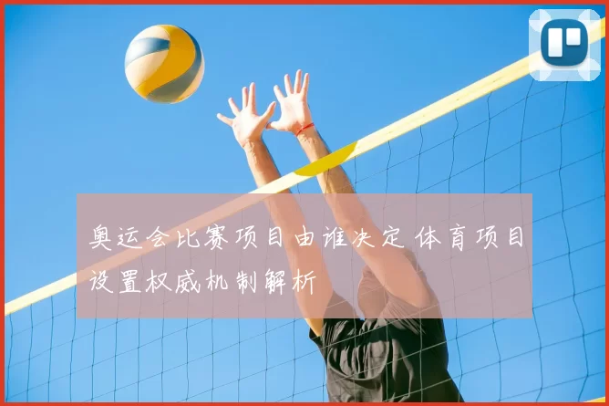 奥运会比赛项目由谁决定 体育项目设置权威机制解析