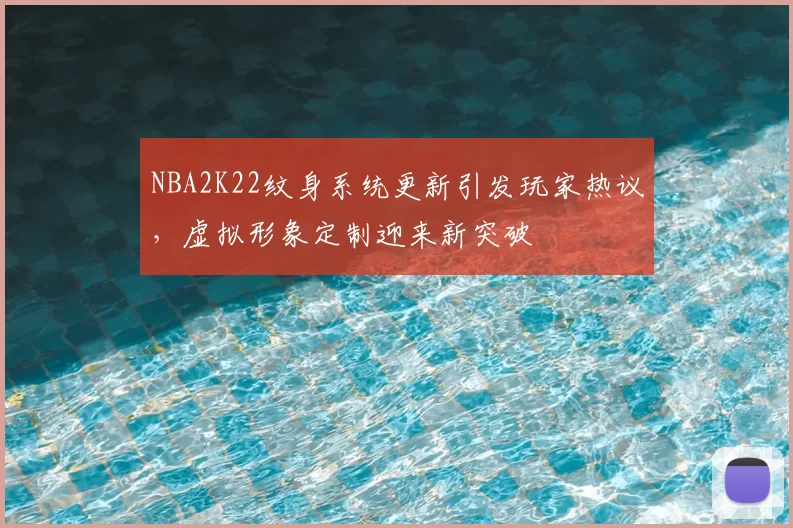 NBA2K22纹身系统更新引发玩家热议，虚拟形象定制迎来新突破