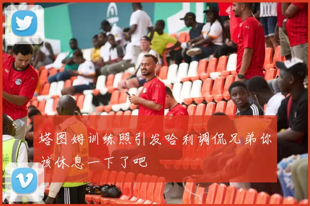 塔图姆训练照引发哈利调侃兄弟你该休息一下了吧