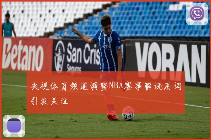 央视体育频道调整NBA赛事解说用词引发关注