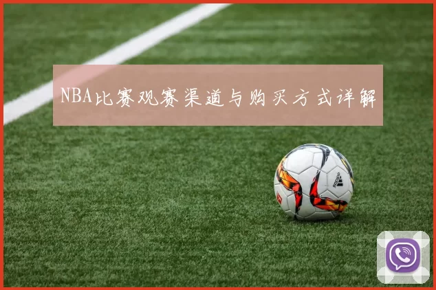 NBA比赛观赛渠道与购买方式详解