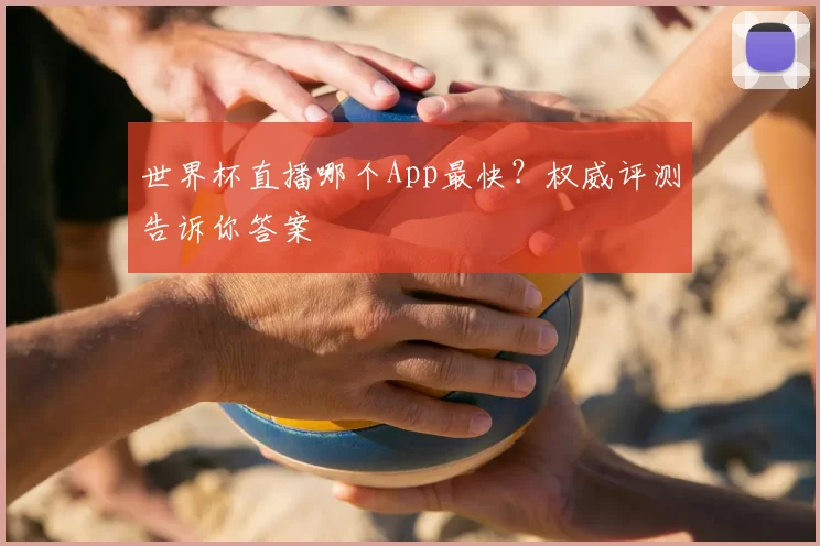 世界杯直播哪个App最快?权威评测告诉你答案